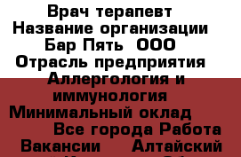 Врач-терапевт › Название организации ­ Бар Пять, ООО › Отрасль предприятия ­ Аллергология и иммунология › Минимальный оклад ­ 150 000 - Все города Работа » Вакансии   . Алтайский край,Камень-на-Оби г.
